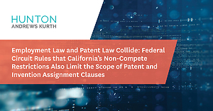 Employment Law and Patent Law Collide: Federal Circuit Rules that California’s Non-Compete Restrictions Also Limit the Scope of Patent and Invention Assignment Clauses